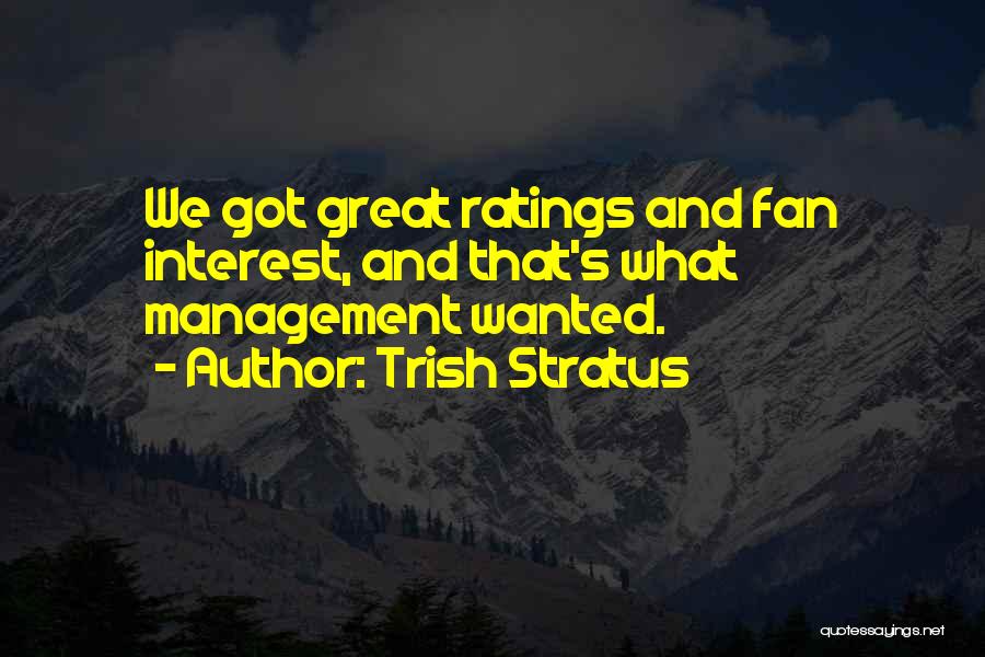 Trish Stratus Quotes: We Got Great Ratings And Fan Interest, And That's What Management Wanted.