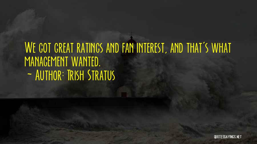Trish Stratus Quotes: We Got Great Ratings And Fan Interest, And That's What Management Wanted.
