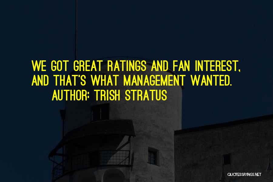 Trish Stratus Quotes: We Got Great Ratings And Fan Interest, And That's What Management Wanted.