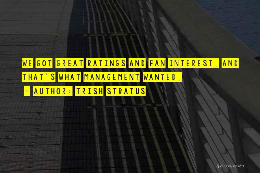 Trish Stratus Quotes: We Got Great Ratings And Fan Interest, And That's What Management Wanted.