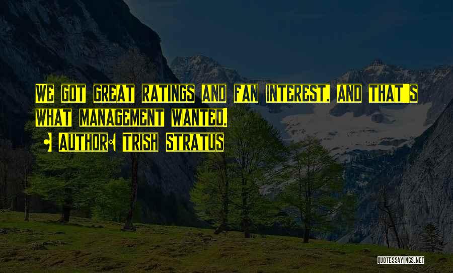 Trish Stratus Quotes: We Got Great Ratings And Fan Interest, And That's What Management Wanted.