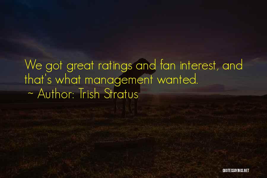 Trish Stratus Quotes: We Got Great Ratings And Fan Interest, And That's What Management Wanted.