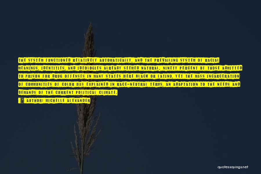 Michelle Alexander Quotes: The System Functioned Relatively Automatically, And The Prevailing System Of Racial Meanings, Identities, And Ideologies Already Seemed Natural. Ninety Percent