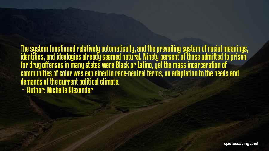 Michelle Alexander Quotes: The System Functioned Relatively Automatically, And The Prevailing System Of Racial Meanings, Identities, And Ideologies Already Seemed Natural. Ninety Percent