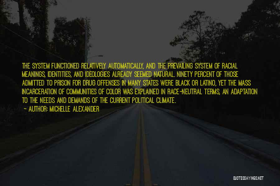 Michelle Alexander Quotes: The System Functioned Relatively Automatically, And The Prevailing System Of Racial Meanings, Identities, And Ideologies Already Seemed Natural. Ninety Percent