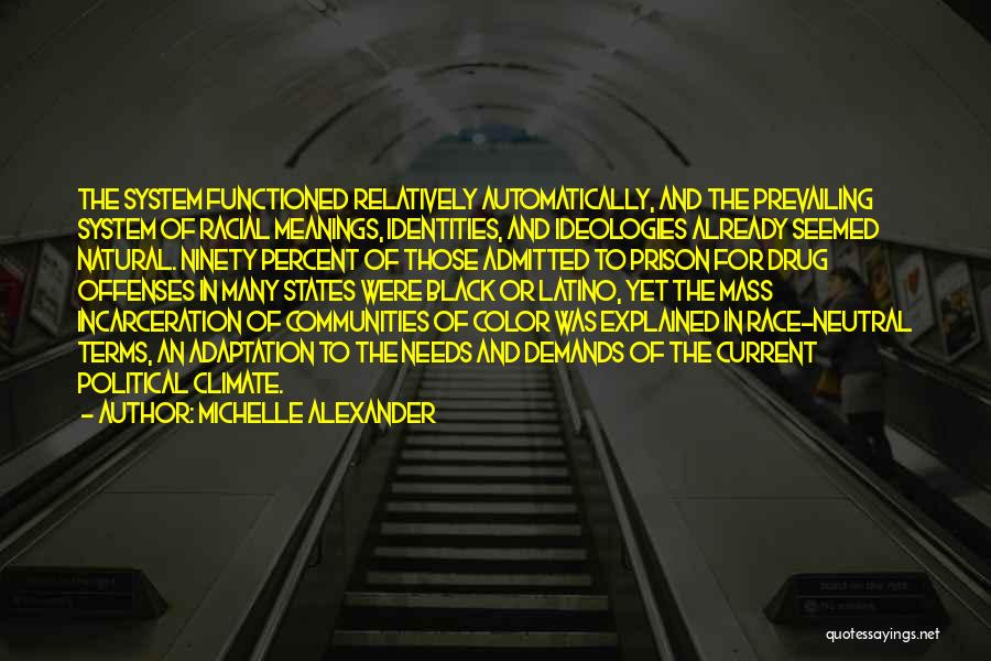 Michelle Alexander Quotes: The System Functioned Relatively Automatically, And The Prevailing System Of Racial Meanings, Identities, And Ideologies Already Seemed Natural. Ninety Percent