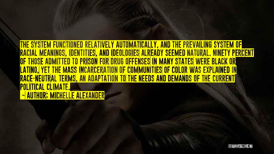 Michelle Alexander Quotes: The System Functioned Relatively Automatically, And The Prevailing System Of Racial Meanings, Identities, And Ideologies Already Seemed Natural. Ninety Percent