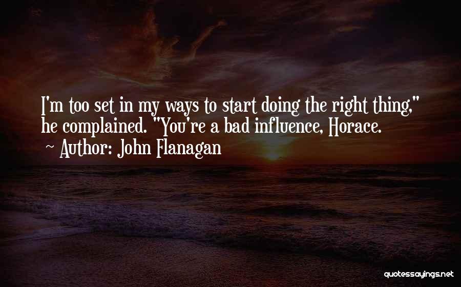 John Flanagan Quotes: I'm Too Set In My Ways To Start Doing The Right Thing, He Complained. You're A Bad Influence, Horace.