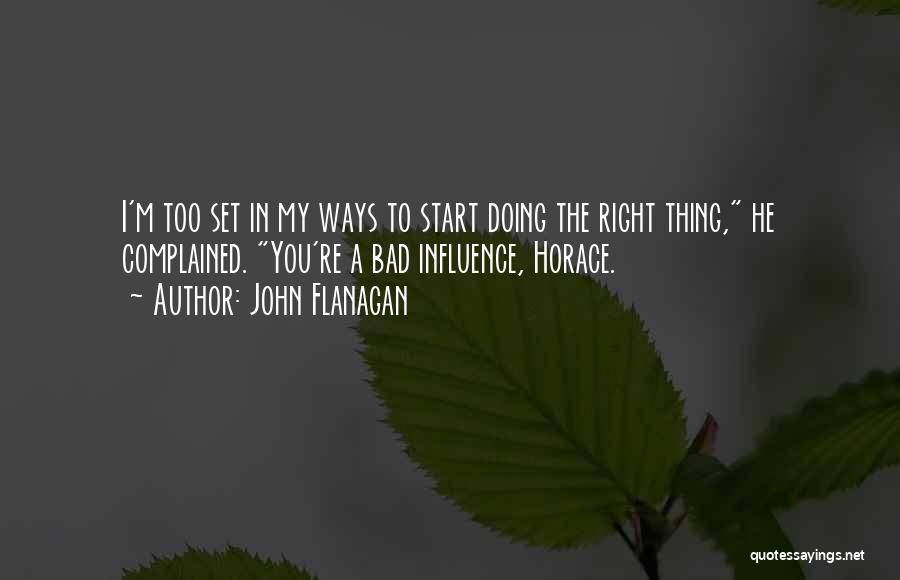 John Flanagan Quotes: I'm Too Set In My Ways To Start Doing The Right Thing, He Complained. You're A Bad Influence, Horace.