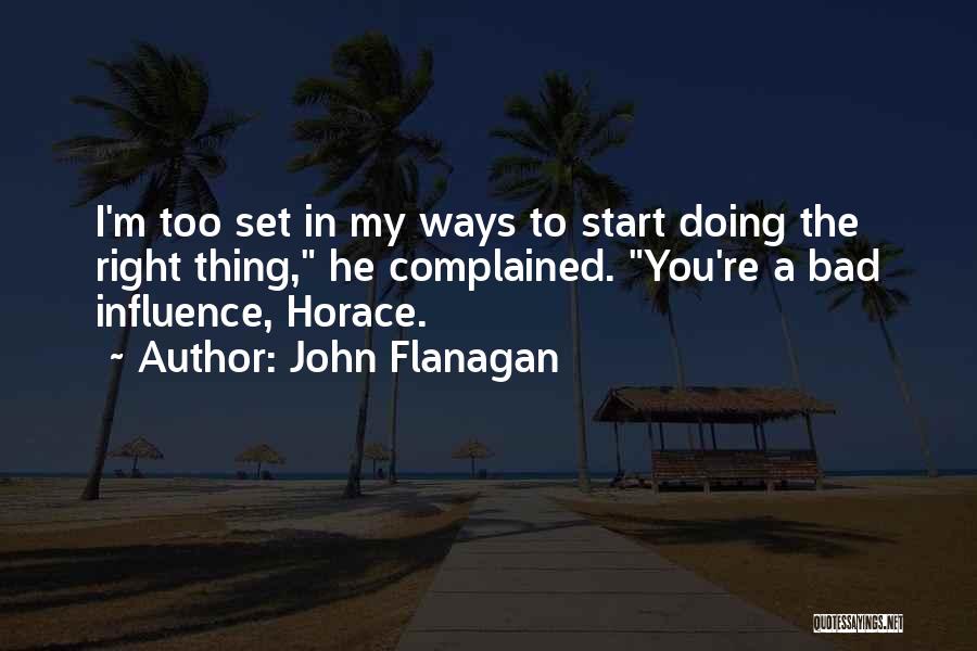 John Flanagan Quotes: I'm Too Set In My Ways To Start Doing The Right Thing, He Complained. You're A Bad Influence, Horace.