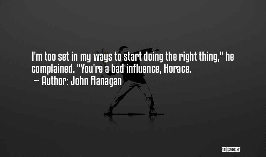 John Flanagan Quotes: I'm Too Set In My Ways To Start Doing The Right Thing, He Complained. You're A Bad Influence, Horace.