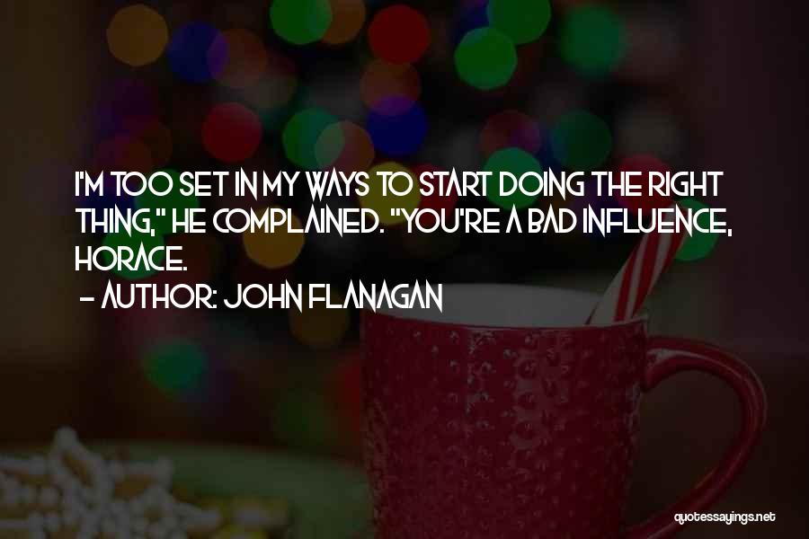 John Flanagan Quotes: I'm Too Set In My Ways To Start Doing The Right Thing, He Complained. You're A Bad Influence, Horace.