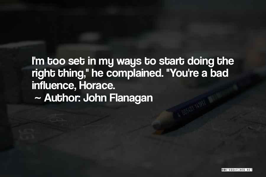 John Flanagan Quotes: I'm Too Set In My Ways To Start Doing The Right Thing, He Complained. You're A Bad Influence, Horace.