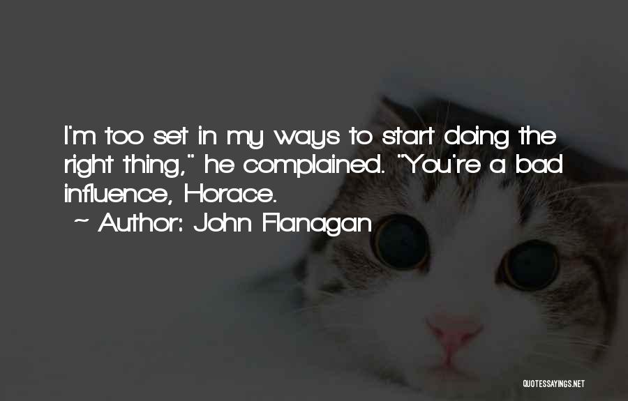 John Flanagan Quotes: I'm Too Set In My Ways To Start Doing The Right Thing, He Complained. You're A Bad Influence, Horace.