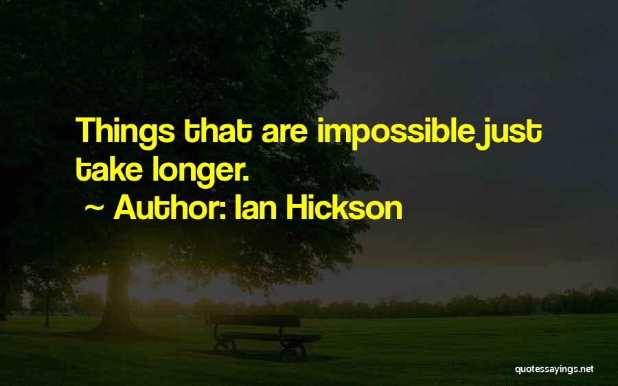 Ian Hickson Quotes: Things That Are Impossible Just Take Longer.