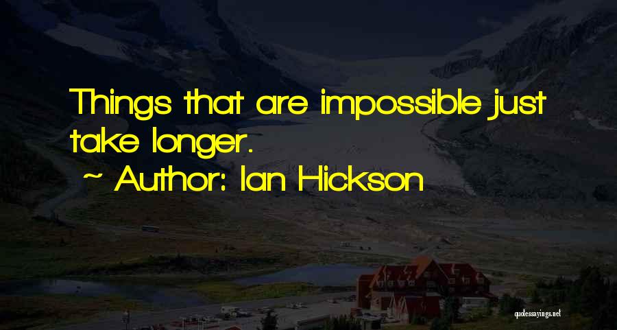 Ian Hickson Quotes: Things That Are Impossible Just Take Longer.