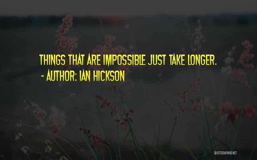 Ian Hickson Quotes: Things That Are Impossible Just Take Longer.