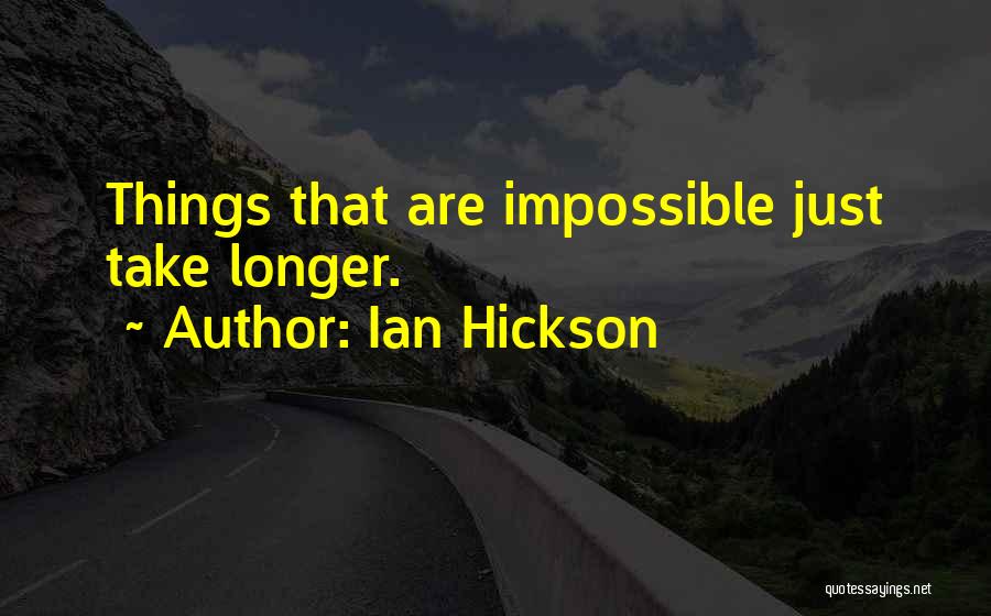 Ian Hickson Quotes: Things That Are Impossible Just Take Longer.