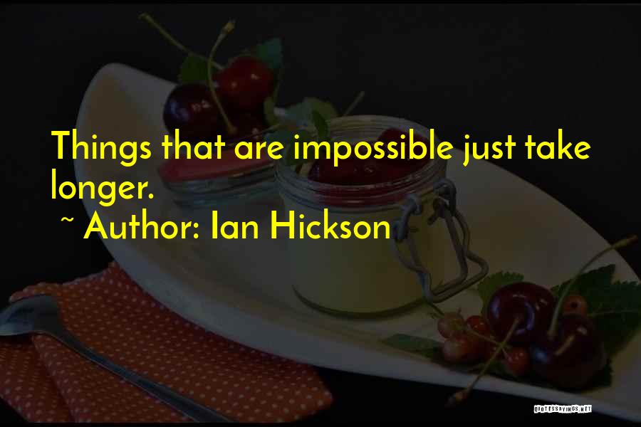 Ian Hickson Quotes: Things That Are Impossible Just Take Longer.