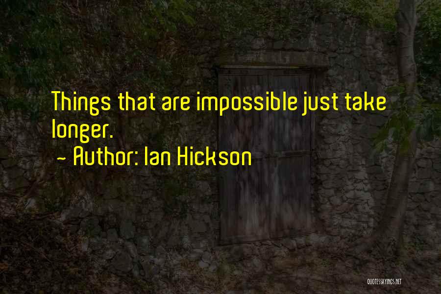 Ian Hickson Quotes: Things That Are Impossible Just Take Longer.
