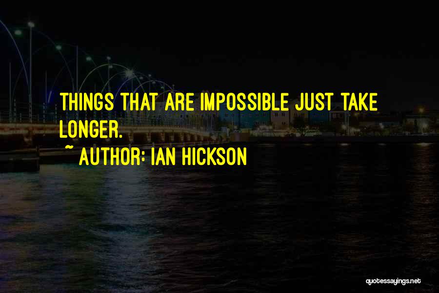 Ian Hickson Quotes: Things That Are Impossible Just Take Longer.