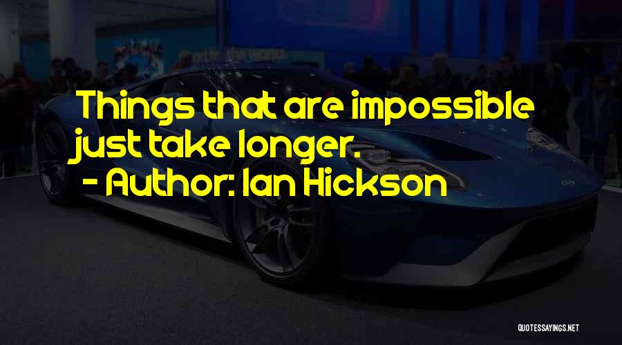 Ian Hickson Quotes: Things That Are Impossible Just Take Longer.