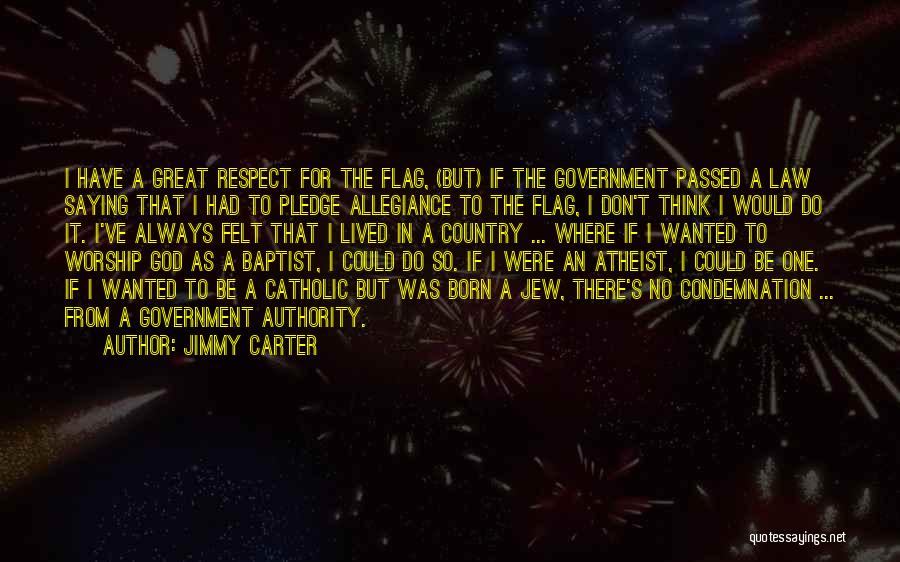 Jimmy Carter Quotes: I Have A Great Respect For The Flag, (but) If The Government Passed A Law Saying That I Had To