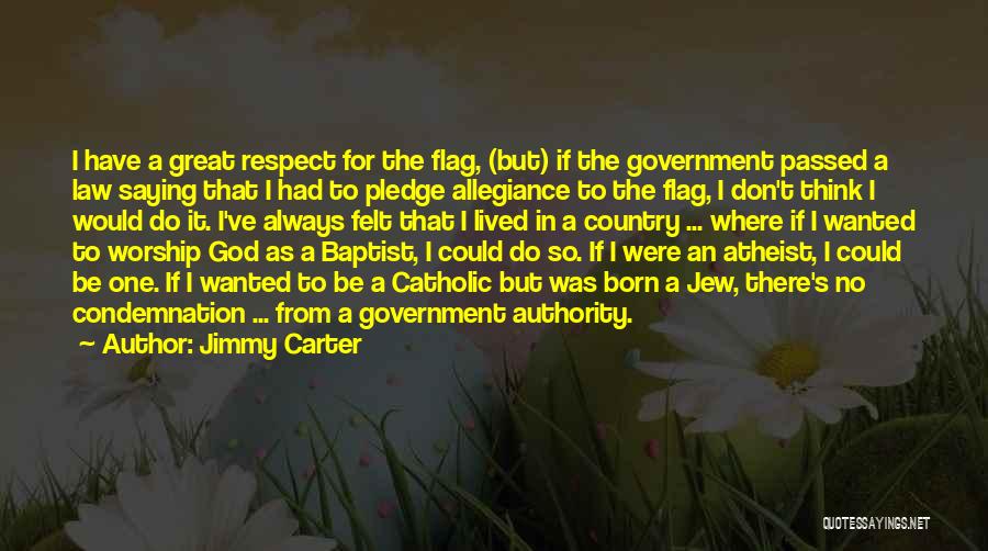 Jimmy Carter Quotes: I Have A Great Respect For The Flag, (but) If The Government Passed A Law Saying That I Had To
