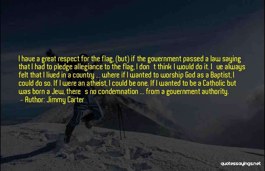 Jimmy Carter Quotes: I Have A Great Respect For The Flag, (but) If The Government Passed A Law Saying That I Had To