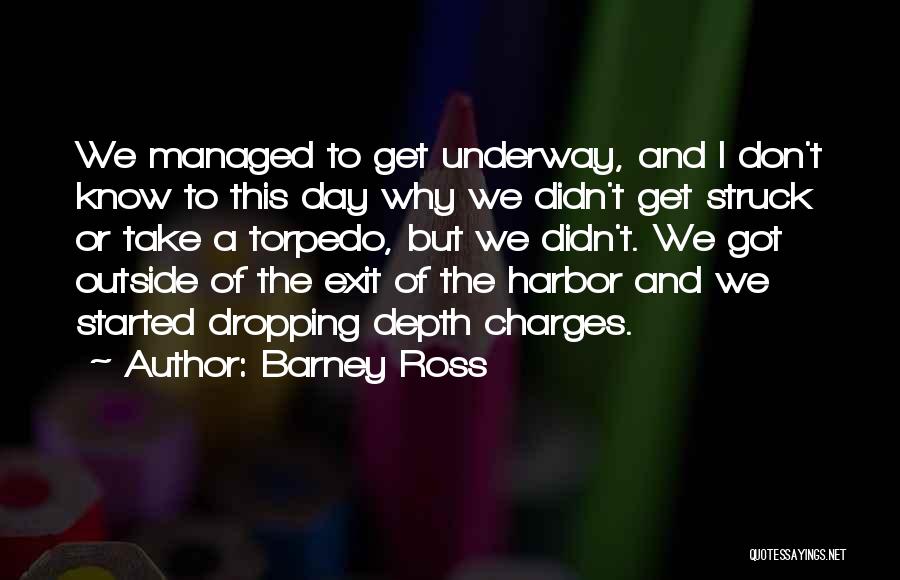 Barney Ross Quotes: We Managed To Get Underway, And I Don't Know To This Day Why We Didn't Get Struck Or Take A