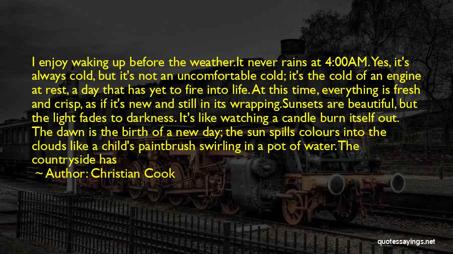 Christian Cook Quotes: I Enjoy Waking Up Before The Weather.it Never Rains At 4:00am. Yes, It's Always Cold, But It's Not An Uncomfortable