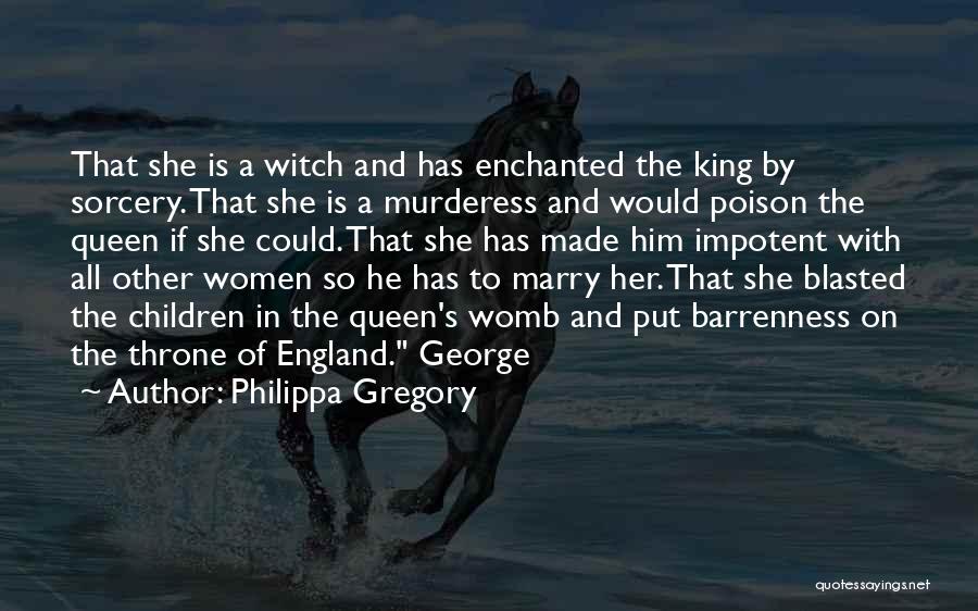 Philippa Gregory Quotes: That She Is A Witch And Has Enchanted The King By Sorcery. That She Is A Murderess And Would Poison