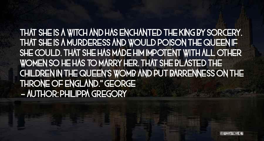 Philippa Gregory Quotes: That She Is A Witch And Has Enchanted The King By Sorcery. That She Is A Murderess And Would Poison