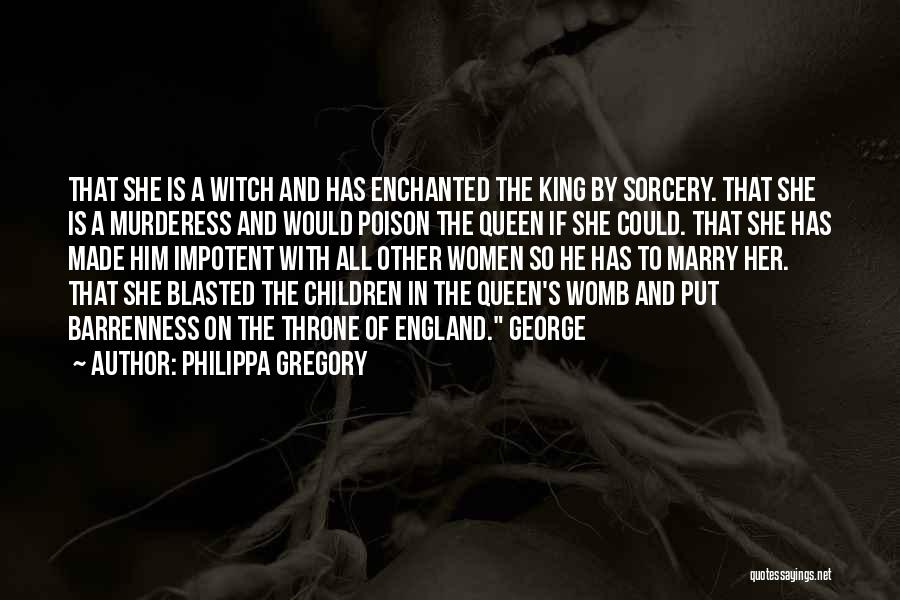 Philippa Gregory Quotes: That She Is A Witch And Has Enchanted The King By Sorcery. That She Is A Murderess And Would Poison