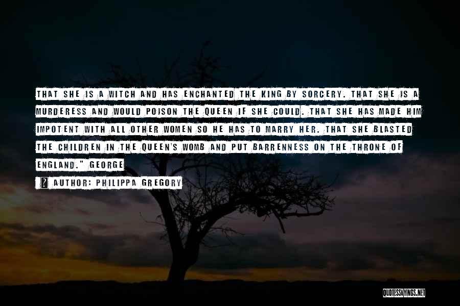 Philippa Gregory Quotes: That She Is A Witch And Has Enchanted The King By Sorcery. That She Is A Murderess And Would Poison