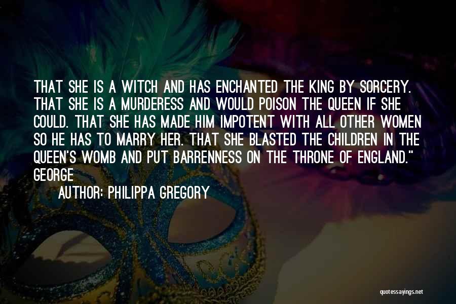 Philippa Gregory Quotes: That She Is A Witch And Has Enchanted The King By Sorcery. That She Is A Murderess And Would Poison