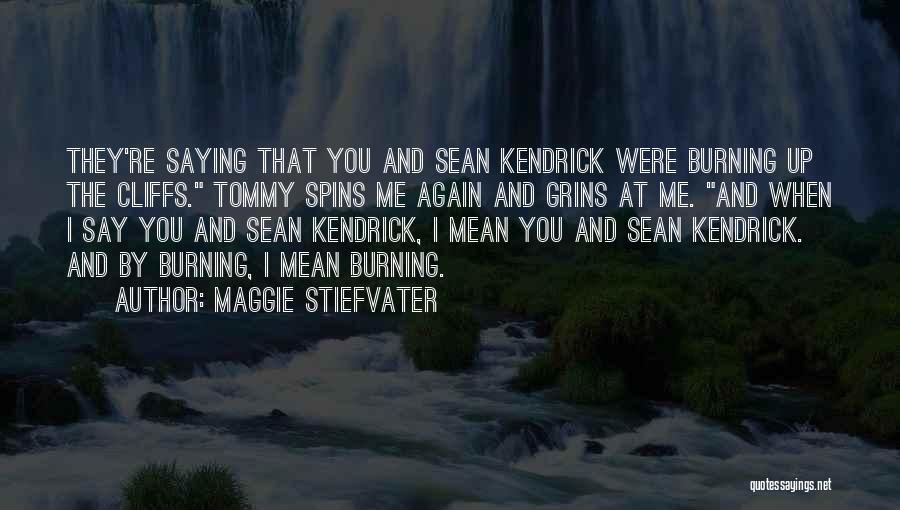 Maggie Stiefvater Quotes: They're Saying That You And Sean Kendrick Were Burning Up The Cliffs. Tommy Spins Me Again And Grins At Me.
