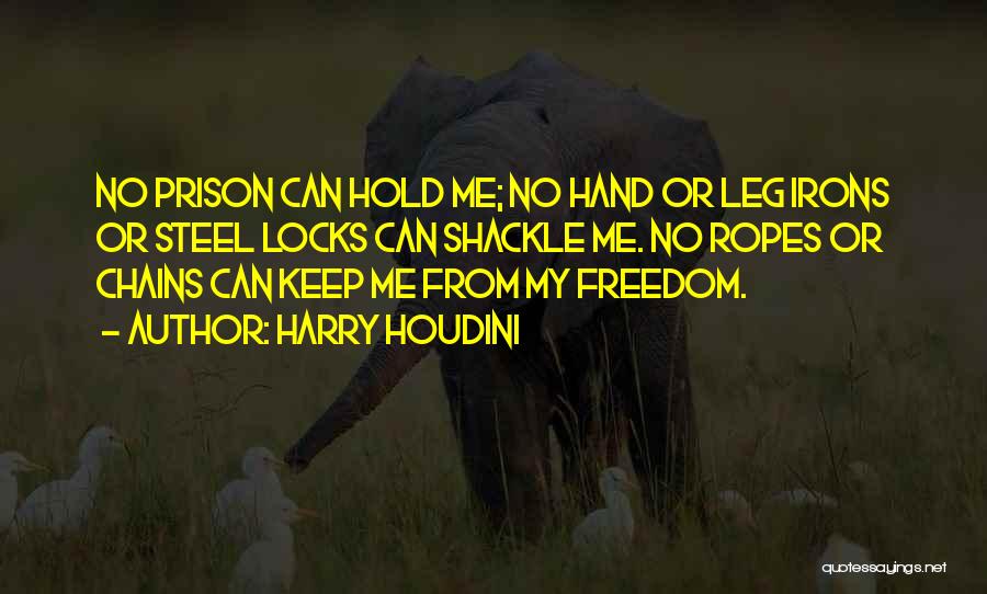 Harry Houdini Quotes: No Prison Can Hold Me; No Hand Or Leg Irons Or Steel Locks Can Shackle Me. No Ropes Or Chains