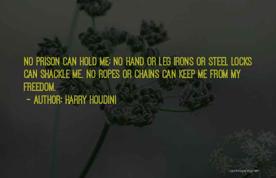 Harry Houdini Quotes: No Prison Can Hold Me; No Hand Or Leg Irons Or Steel Locks Can Shackle Me. No Ropes Or Chains