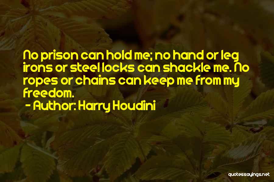 Harry Houdini Quotes: No Prison Can Hold Me; No Hand Or Leg Irons Or Steel Locks Can Shackle Me. No Ropes Or Chains