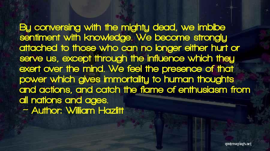 William Hazlitt Quotes: By Conversing With The Mighty Dead, We Imbibe Sentiment With Knowledge. We Become Strongly Attached To Those Who Can No