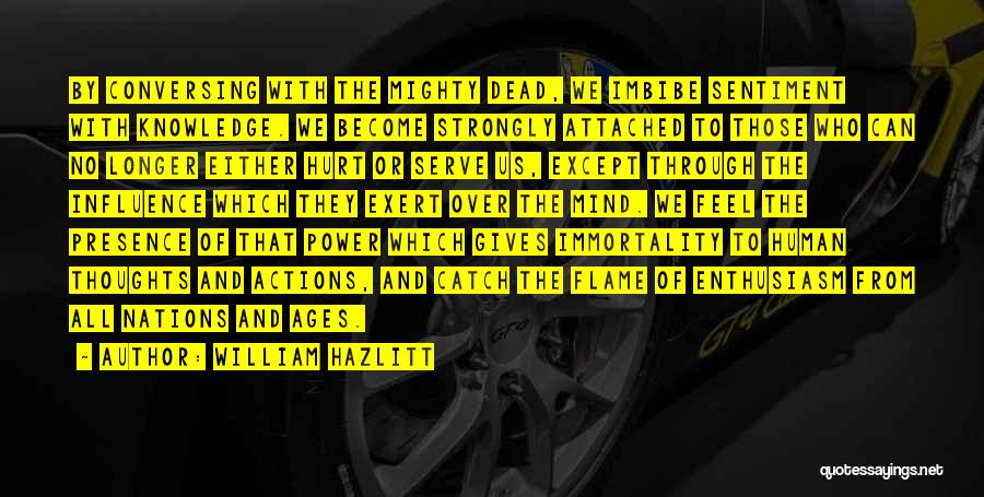 William Hazlitt Quotes: By Conversing With The Mighty Dead, We Imbibe Sentiment With Knowledge. We Become Strongly Attached To Those Who Can No