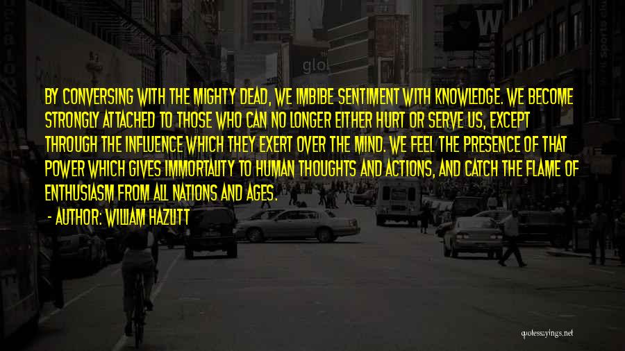 William Hazlitt Quotes: By Conversing With The Mighty Dead, We Imbibe Sentiment With Knowledge. We Become Strongly Attached To Those Who Can No