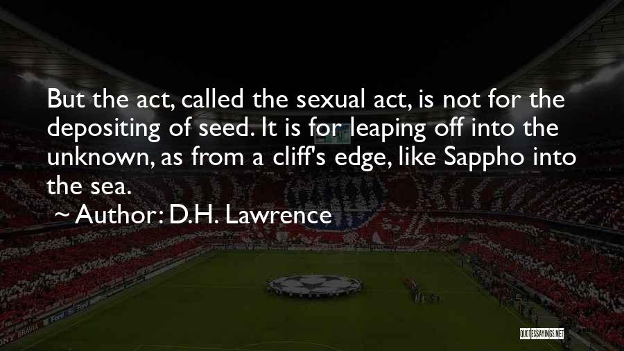 D.H. Lawrence Quotes: But The Act, Called The Sexual Act, Is Not For The Depositing Of Seed. It Is For Leaping Off Into