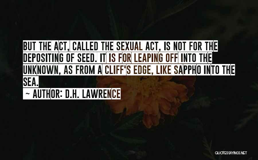 D.H. Lawrence Quotes: But The Act, Called The Sexual Act, Is Not For The Depositing Of Seed. It Is For Leaping Off Into