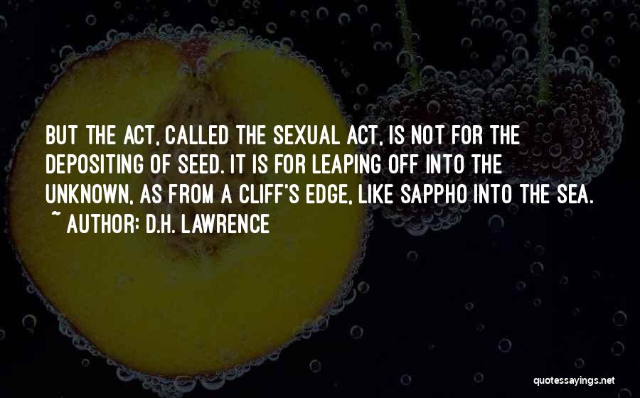 D.H. Lawrence Quotes: But The Act, Called The Sexual Act, Is Not For The Depositing Of Seed. It Is For Leaping Off Into