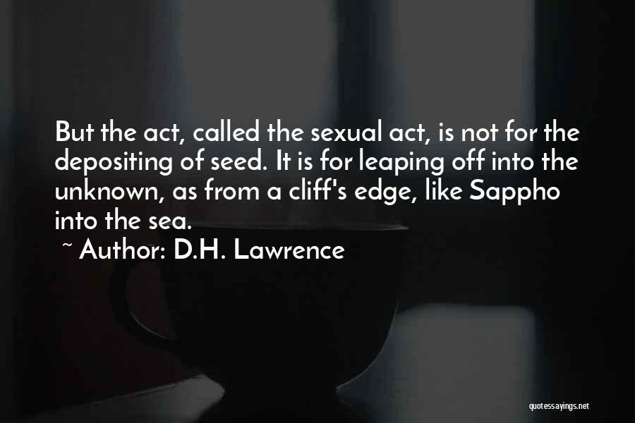 D.H. Lawrence Quotes: But The Act, Called The Sexual Act, Is Not For The Depositing Of Seed. It Is For Leaping Off Into