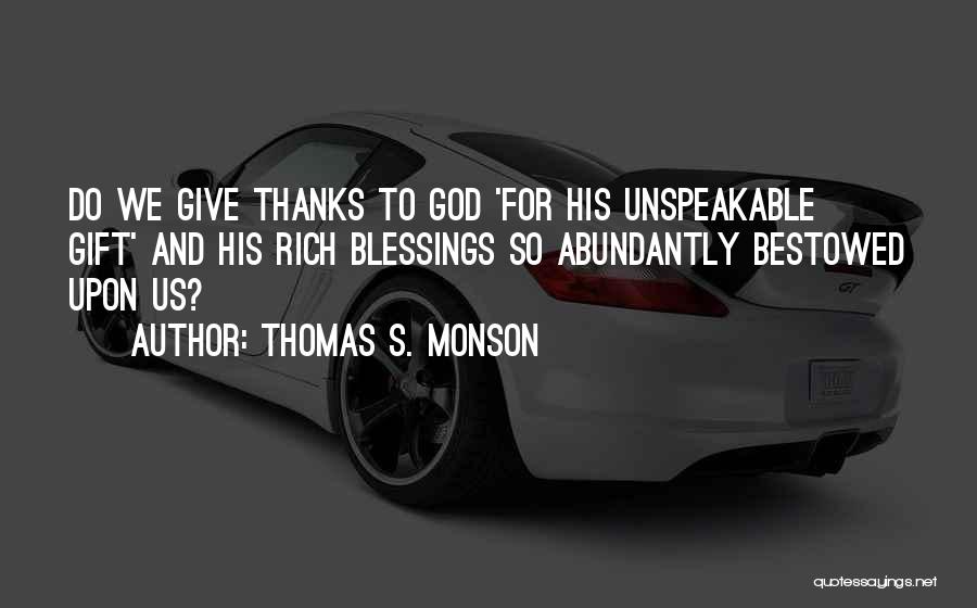 Thomas S. Monson Quotes: Do We Give Thanks To God 'for His Unspeakable Gift' And His Rich Blessings So Abundantly Bestowed Upon Us?