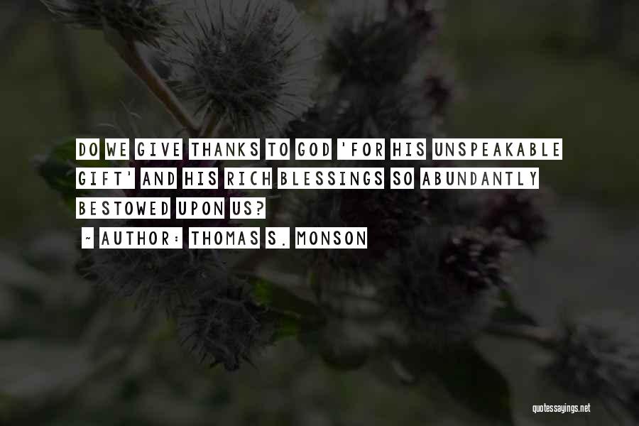 Thomas S. Monson Quotes: Do We Give Thanks To God 'for His Unspeakable Gift' And His Rich Blessings So Abundantly Bestowed Upon Us?
