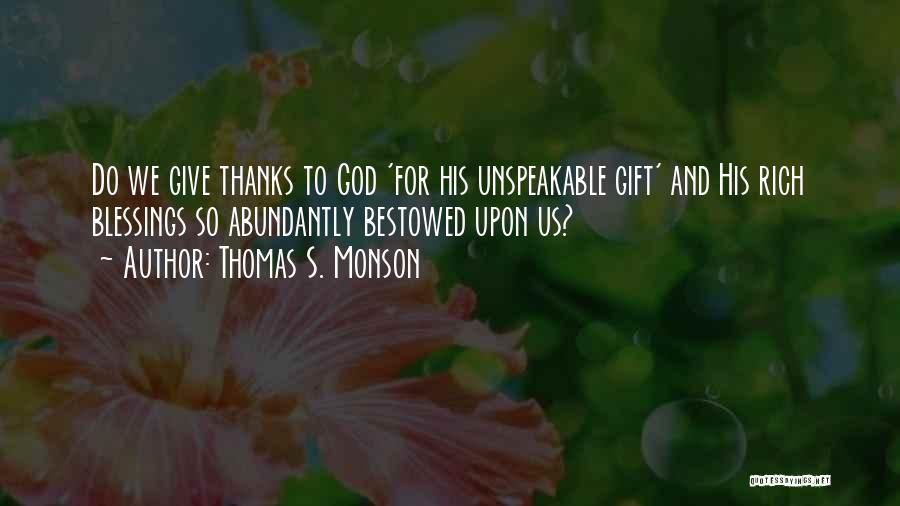 Thomas S. Monson Quotes: Do We Give Thanks To God 'for His Unspeakable Gift' And His Rich Blessings So Abundantly Bestowed Upon Us?